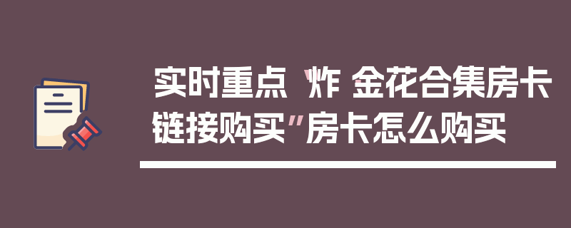 实时重点“炸·金花合集房卡链接购买”房卡怎么购买