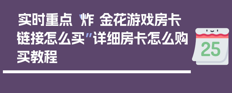 实时重点“炸 金花游戏房卡链接怎么买”详细房卡怎么购买教程