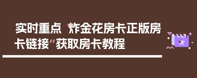 实时重点“炸金花房卡正版房卡链接”获取房卡教程