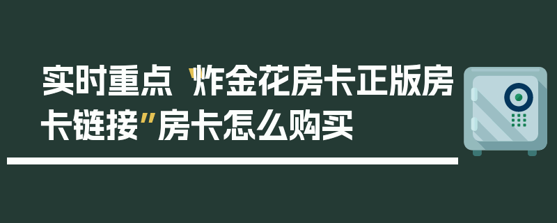 实时重点“炸金花房卡正版房卡链接”房卡怎么购买