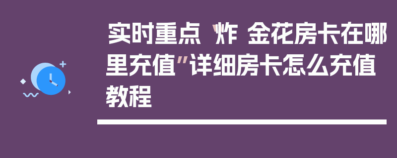 实时重点“炸 金花房卡在哪里充值”详细房卡怎么充值教程