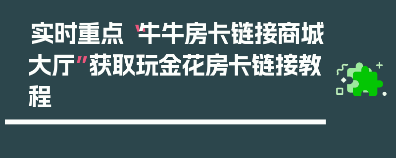 实时重点“牛牛房卡链接商城大厅”获取玩金花房卡链接教程