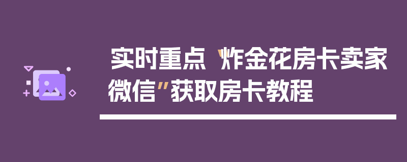 实时重点“炸金花房卡卖家微信”获取房卡教程