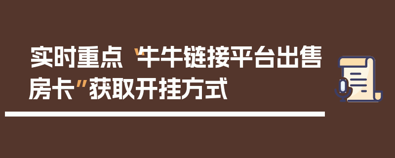 实时重点“牛牛链接平台出售房卡”获取开挂方式
