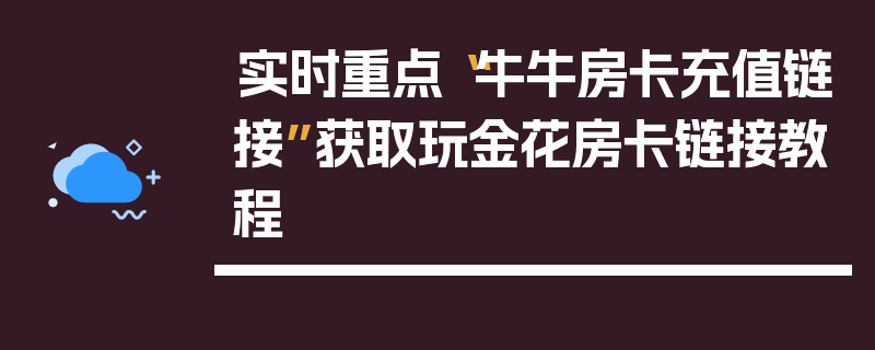 实时重点“牛牛房卡充值链接”获取玩金花房卡链接教程