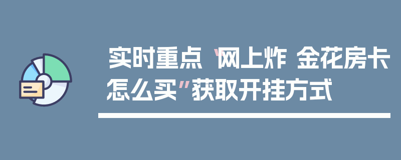 实时重点“网上炸 金花房卡怎么买”获取开挂方式