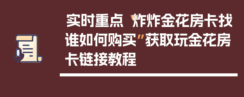 实时重点“炸炸金花房卡找谁如何购买”获取玩金花房卡链接教程