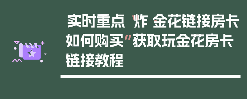 实时重点“炸·金花链接房卡如何购买”获取玩金花房卡链接教程