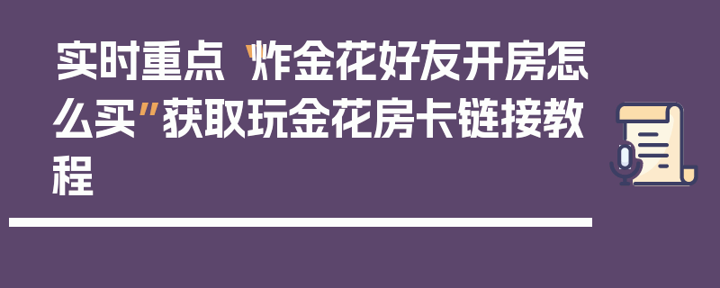 实时重点“炸金花好友开房怎么买”获取玩金花房卡链接教程
