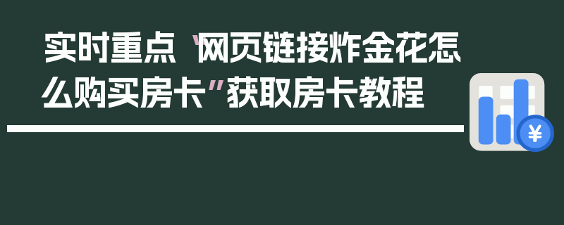 实时重点“网页链接炸金花怎么购买房卡”获取房卡教程