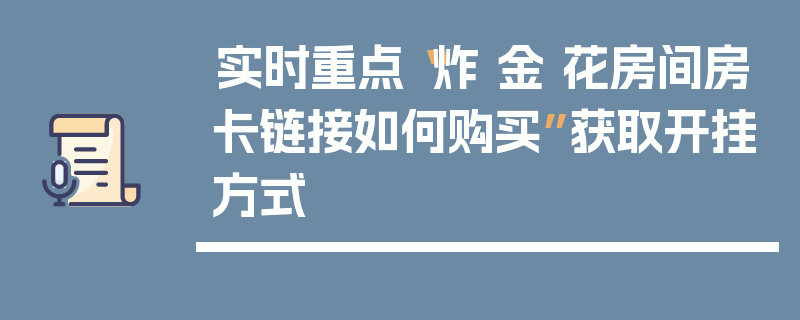 实时重点“炸 金 花房间房卡链接如何购买”获取开挂方式