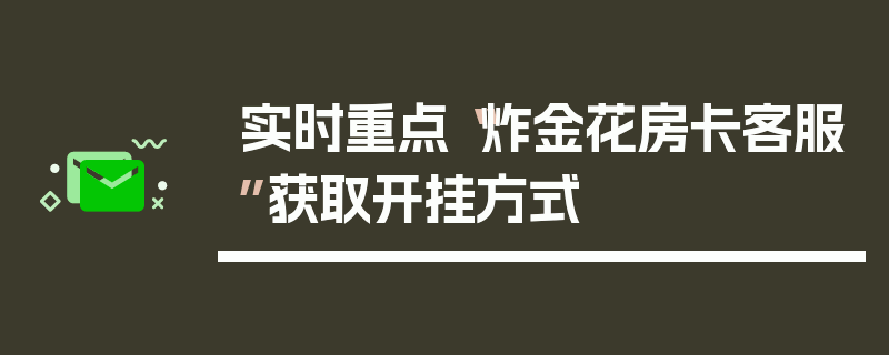 实时重点“炸金花房卡客服”获取开挂方式