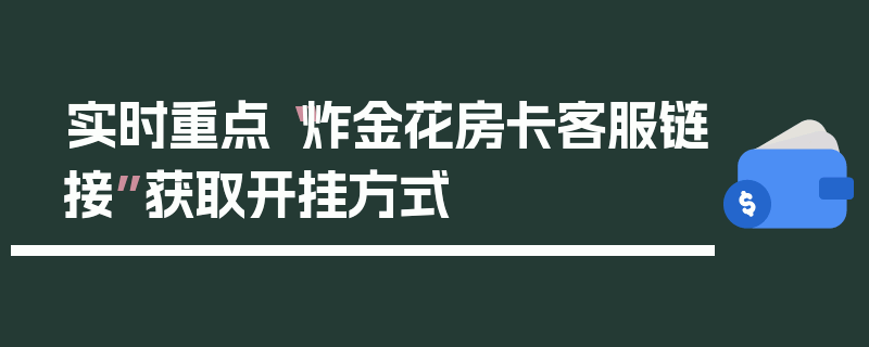 实时重点“炸金花房卡客服链接”获取开挂方式