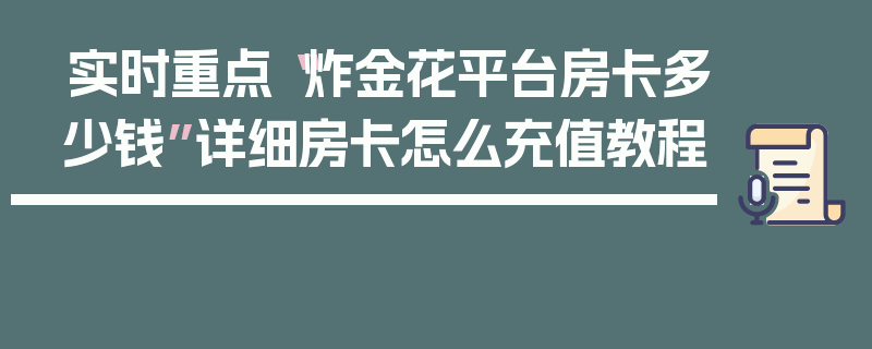 实时重点“炸金花平台房卡多少钱”详细房卡怎么充值教程