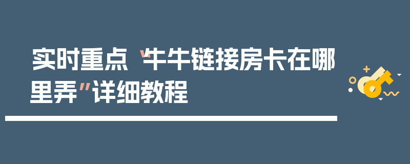 实时重点“牛牛链接房卡在哪里弄”详细教程