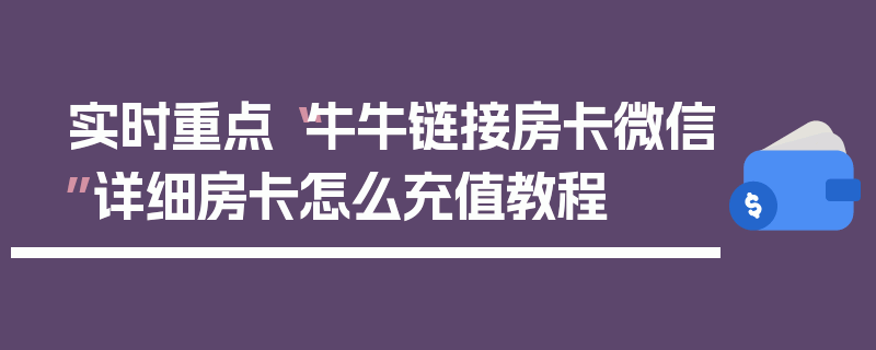 实时重点“牛牛链接房卡微信”详细房卡怎么充值教程