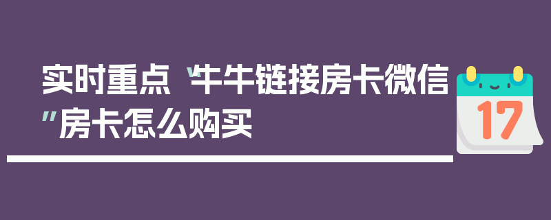 实时重点“牛牛链接房卡微信”房卡怎么购买