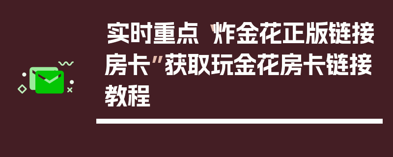 实时重点“炸金花正版链接房卡”获取玩金花房卡链接教程