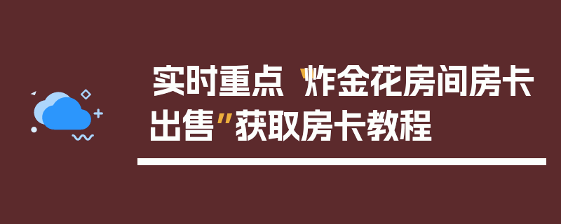实时重点“炸金花房间房卡出售”获取房卡教程