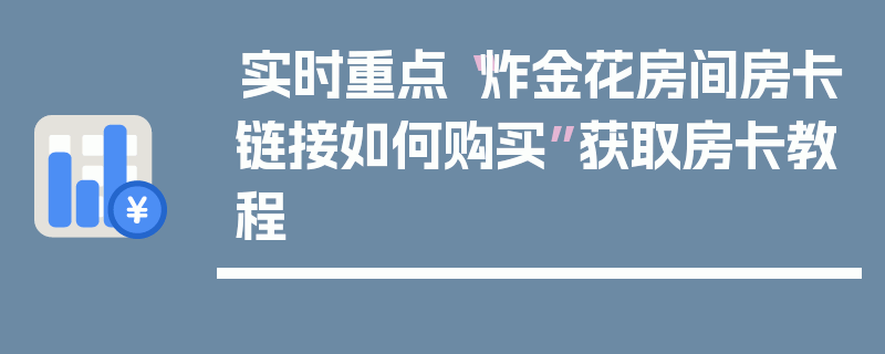 实时重点“炸金花房间房卡链接如何购买”获取房卡教程