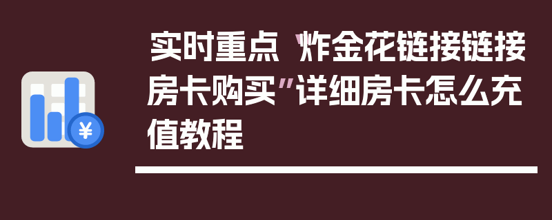 实时重点“炸金花链接链接房卡购买”详细房卡怎么充值教程