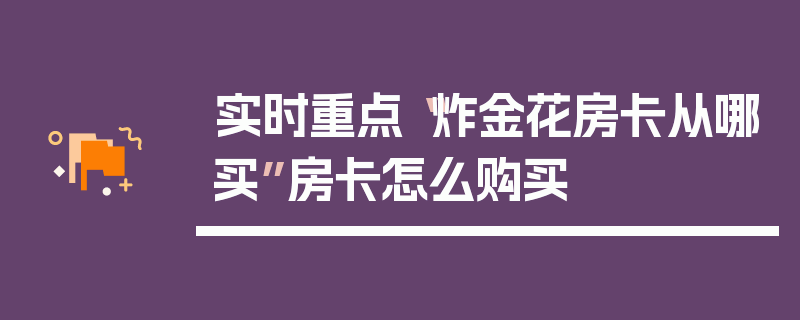 实时重点“炸金花房卡从哪买”房卡怎么购买