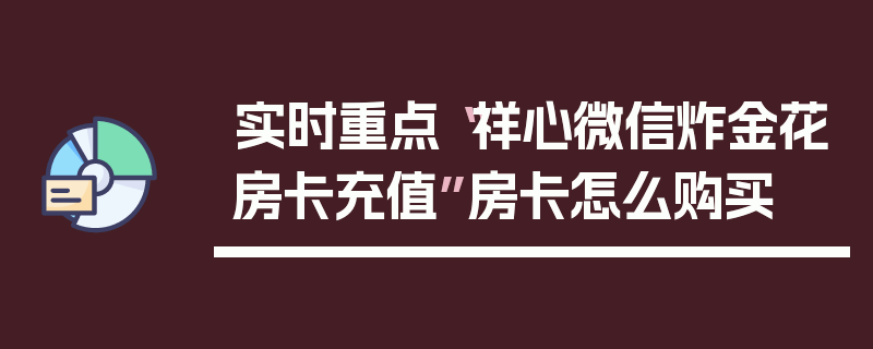 实时重点“祥心微信炸金花房卡充值”房卡怎么购买