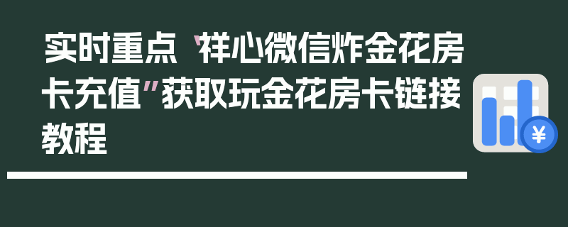实时重点“祥心微信炸金花房卡充值”获取玩金花房卡链接教程