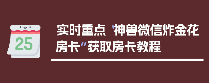 实时重点“神兽微信炸金花房卡”获取房卡教程