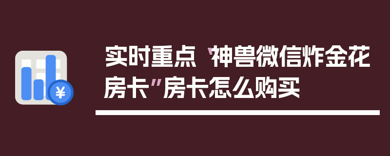 实时重点“神兽微信炸金花房卡”房卡怎么购买