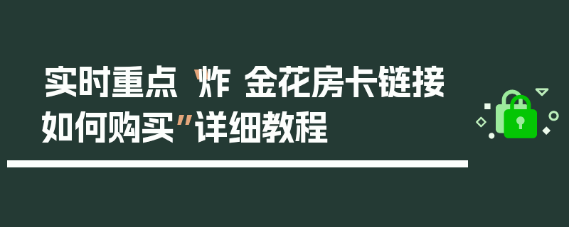 实时重点“炸 金花房卡链接如何购买”详细教程