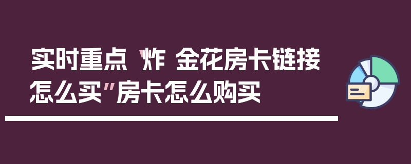 实时重点“炸 金花房卡链接怎么买”房卡怎么购买