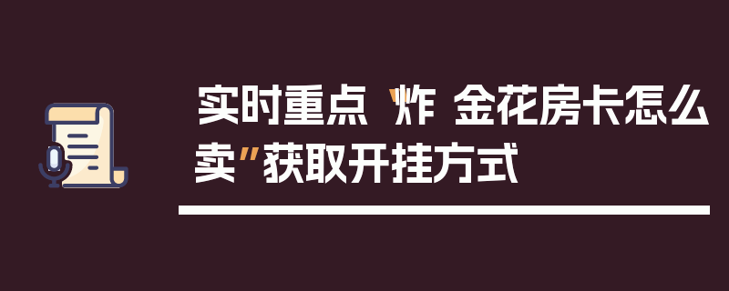 实时重点“炸 金花房卡怎么卖”获取开挂方式