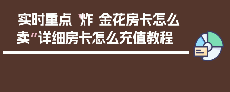 实时重点“炸 金花房卡怎么卖”详细房卡怎么充值教程