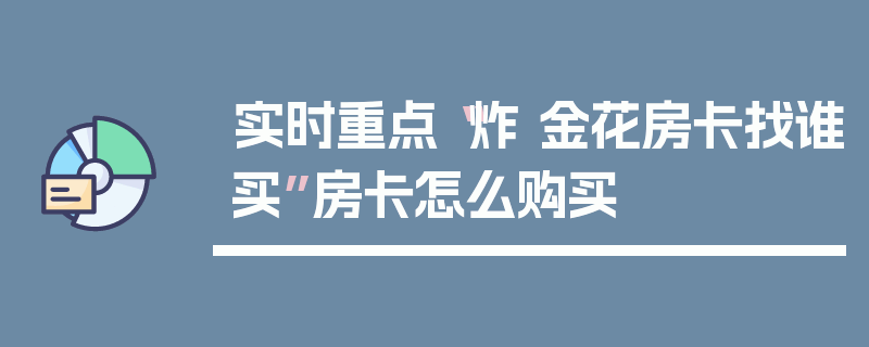 实时重点“炸 金花房卡找谁买”房卡怎么购买