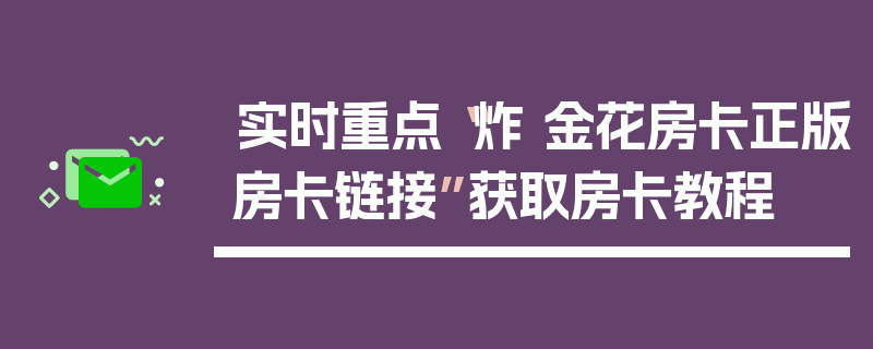 实时重点“炸 金花房卡正版房卡链接”获取房卡教程