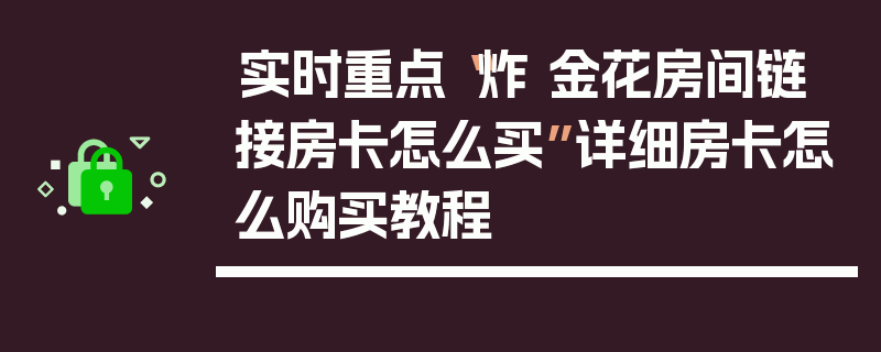 实时重点“炸 金花房间链 接房卡怎么买”详细房卡怎么购买教程