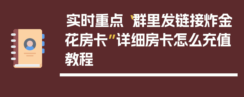 实时重点“群里发链接炸金花房卡”详细房卡怎么充值教程