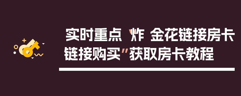 实时重点“炸 金花链接房卡链接购买”获取房卡教程
