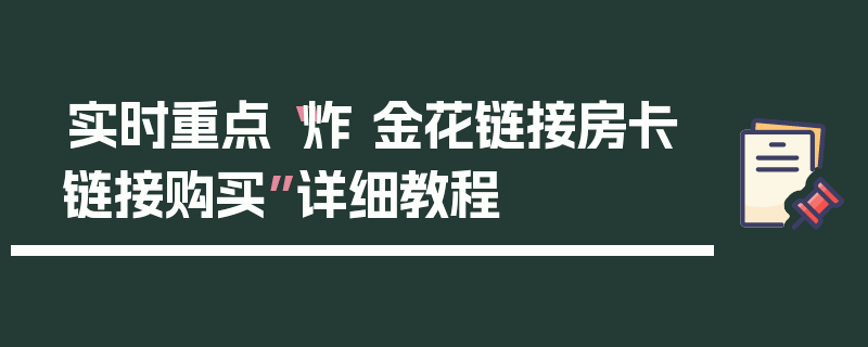 实时重点“炸 金花链接房卡链接购买”详细教程