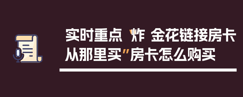 实时重点“炸 金花链接房卡从那里买”房卡怎么购买