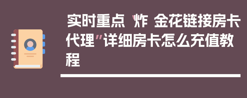 实时重点“炸 金花链接房卡代理”详细房卡怎么充值教程