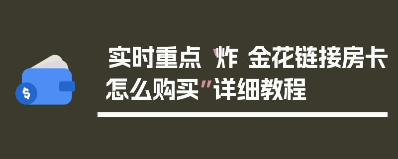 实时重点“炸 金花链接房卡怎么购买”详细教程