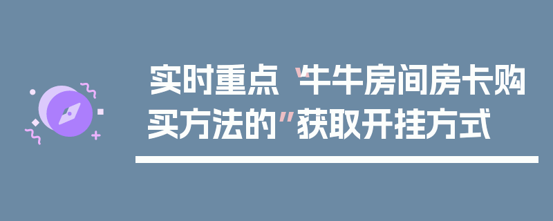 实时重点“牛牛房间房卡购买方法的”获取开挂方式
