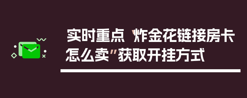 实时重点“炸金花链接房卡怎么卖”获取开挂方式