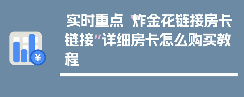 实时重点“炸金花链接房卡链接”详细房卡怎么购买教程