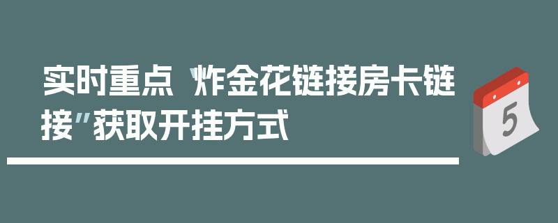 实时重点“炸金花链接房卡链接”获取开挂方式