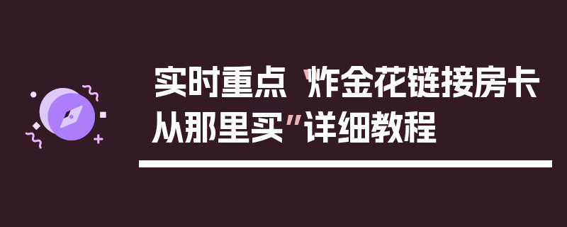 实时重点“炸金花链接房卡从那里买”详细教程