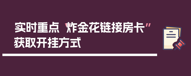 实时重点“炸金花链接房卡”获取开挂方式