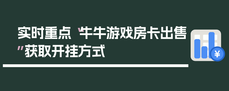 实时重点“牛牛游戏房卡出售”获取开挂方式